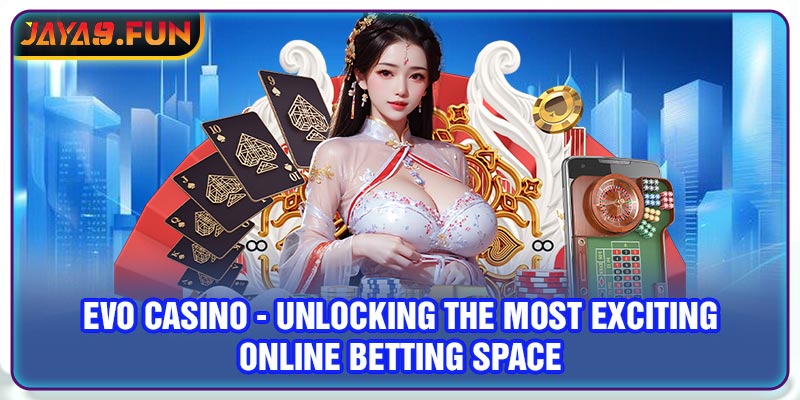 Evo Casino - Unlocking The Most Exciting Online Betting Space