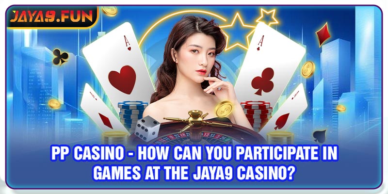 PP Casino - How Can You Participate In Games At The Jaya9 Casino?