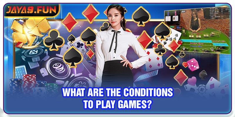 What are the conditions to play games?